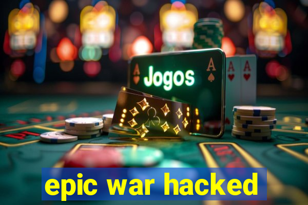 epic war hacked