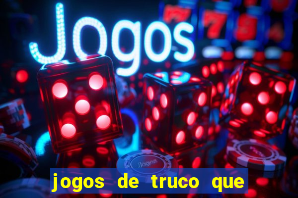 jogos de truco que ganha dinheiro