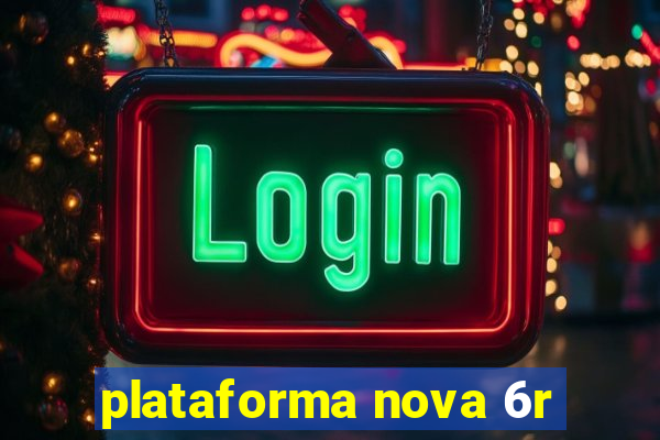 plataforma nova 6r