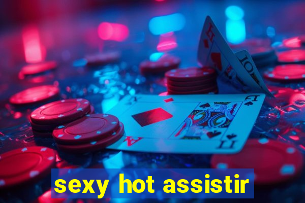 sexy hot assistir