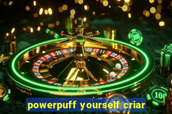 powerpuff yourself criar