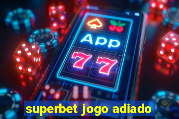 superbet jogo adiado
