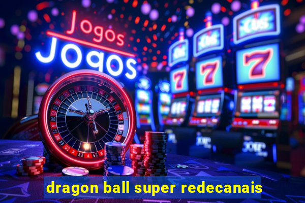 dragon ball super redecanais