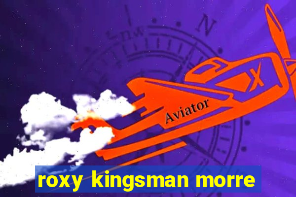 roxy kingsman morre