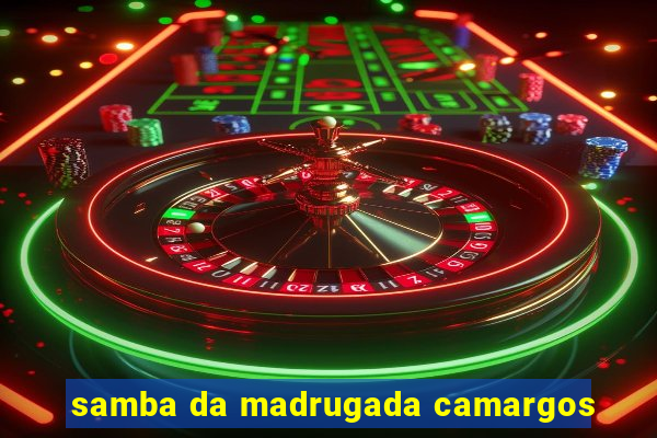 samba da madrugada camargos