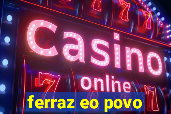 ferraz eo povo