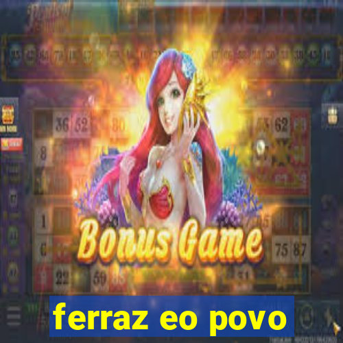 ferraz eo povo