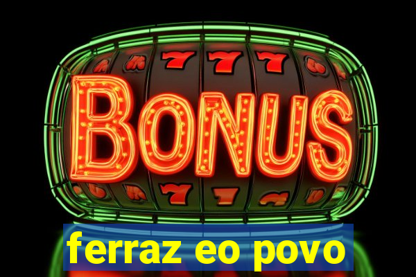 ferraz eo povo