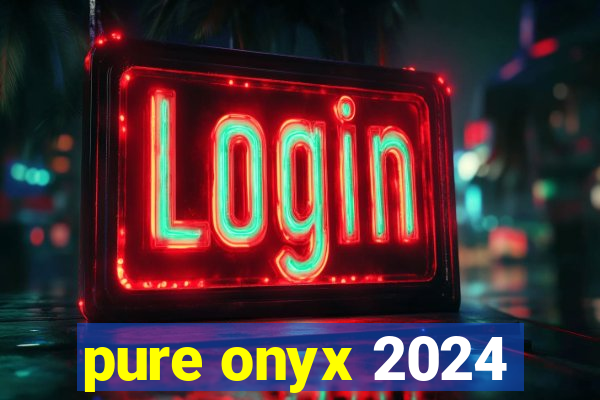 pure onyx 2024