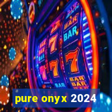 pure onyx 2024