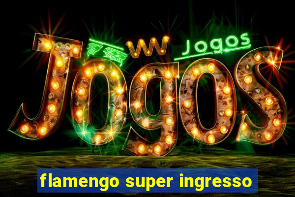 flamengo super ingresso