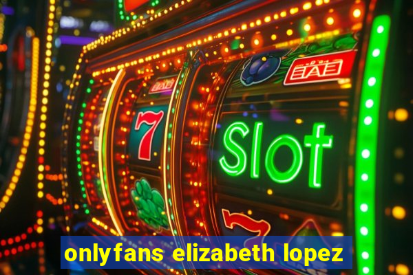 onlyfans elizabeth lopez
