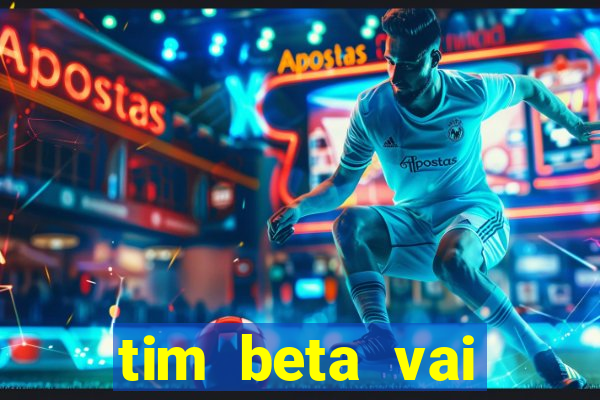 tim beta vai acabar 2024