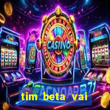 tim beta vai acabar 2024