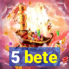 5 bete