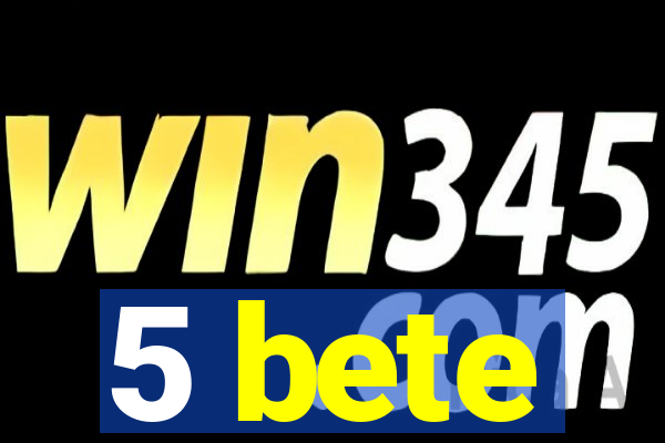 5 bete