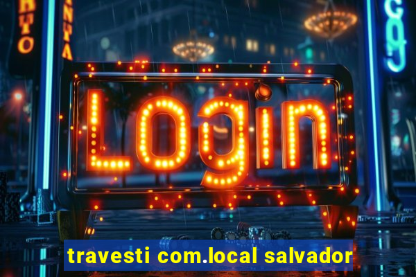 travesti com.local salvador