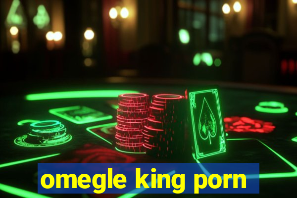 omegle king porn