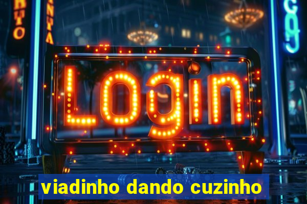 viadinho dando cuzinho