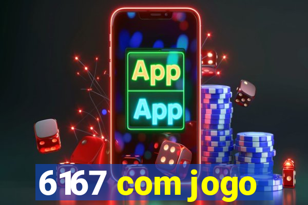 6167 com jogo