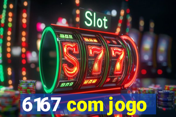 6167 com jogo