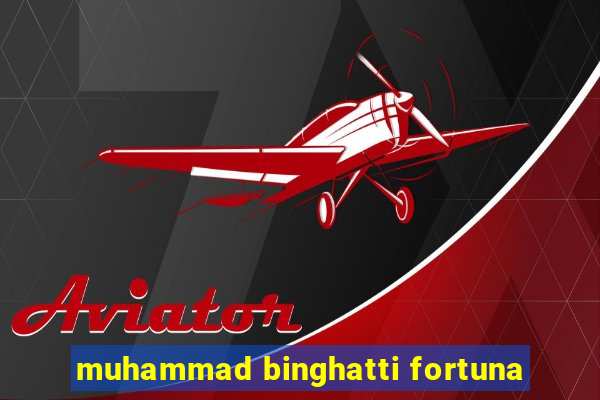 muhammad binghatti fortuna