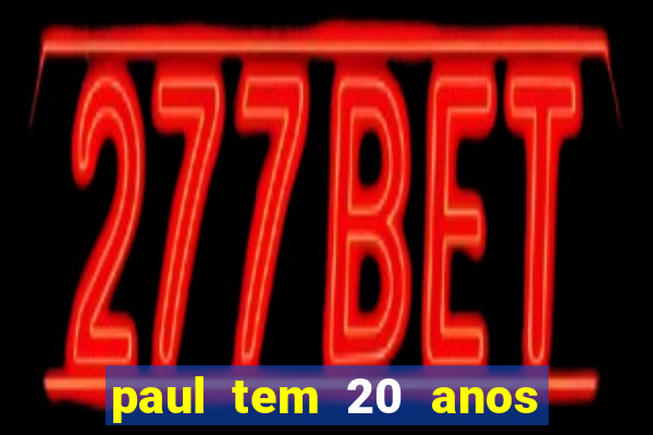 paul tem 20 anos de idade