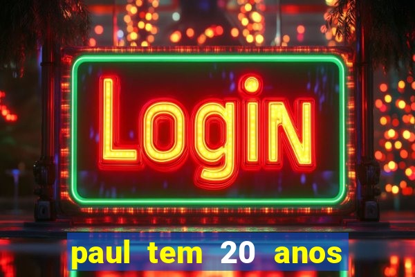 paul tem 20 anos de idade