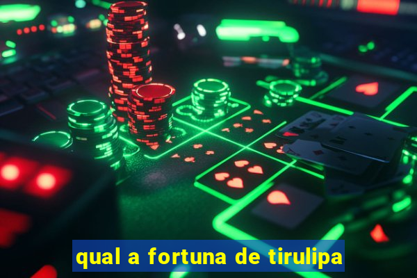 qual a fortuna de tirulipa