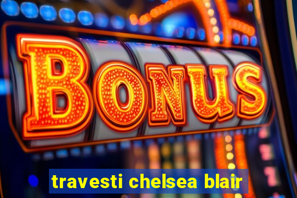 travesti chelsea blair