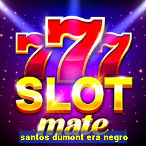 santos dumont era negro