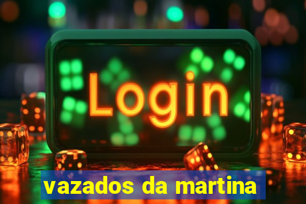 vazados da martina