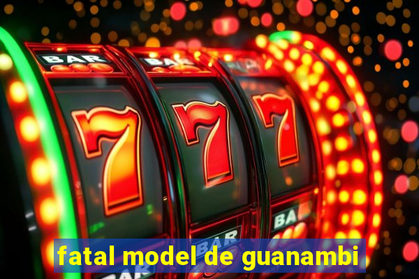 fatal model de guanambi
