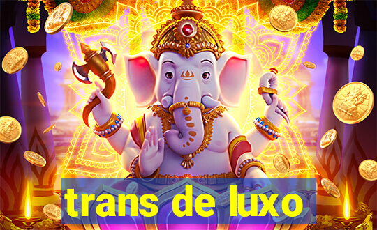 trans de luxo