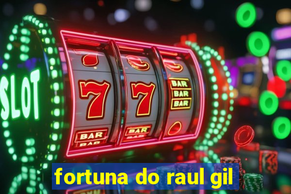 fortuna do raul gil