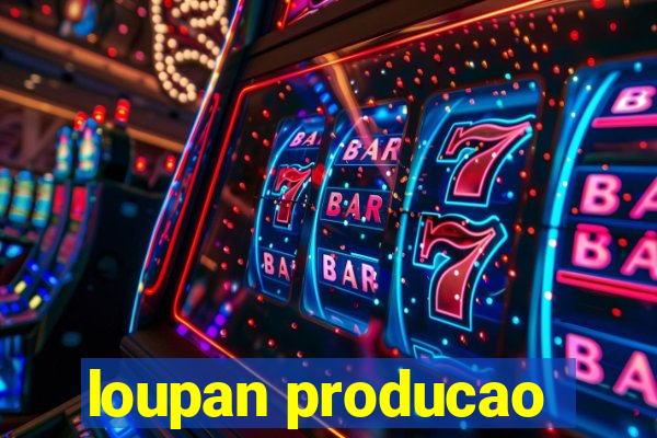 loupan producao