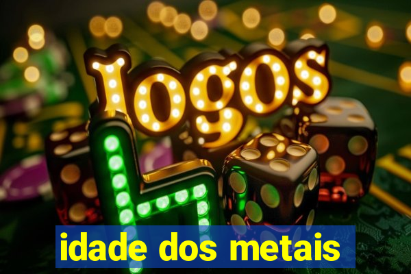 idade dos metais