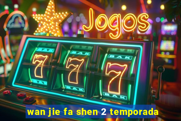 wan jie fa shen 2 temporada