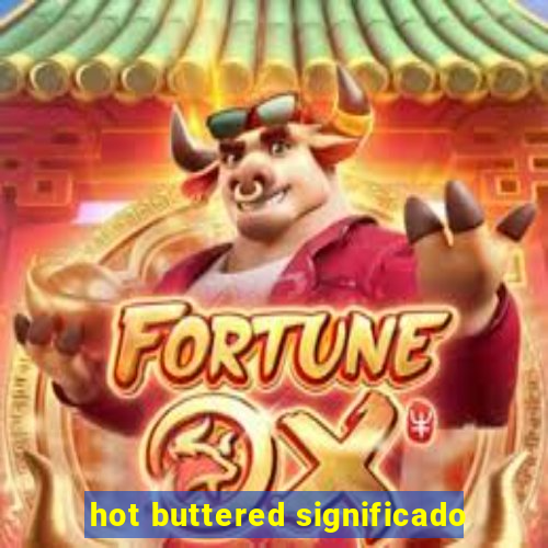 hot buttered significado
