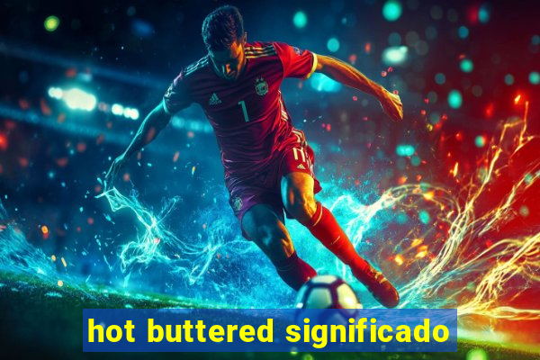 hot buttered significado