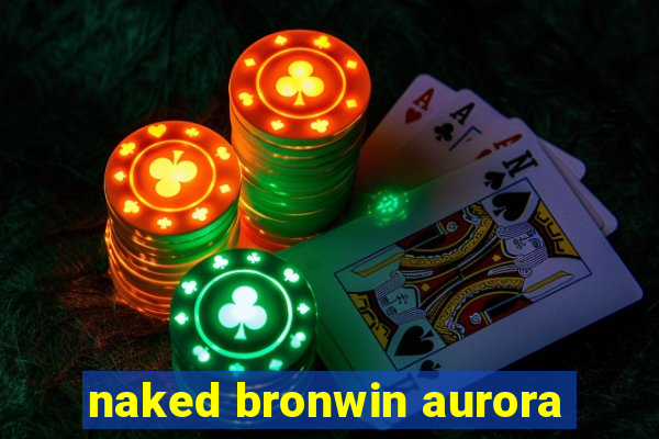 naked bronwin aurora