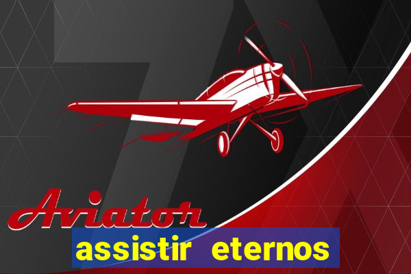 assistir eternos completo dublado