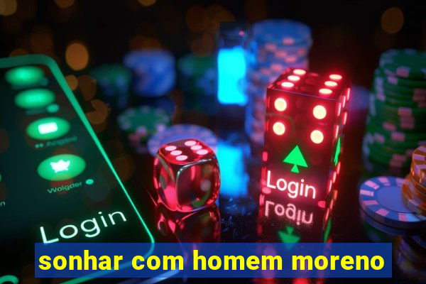 sonhar com homem moreno