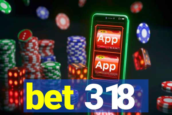 bet 318