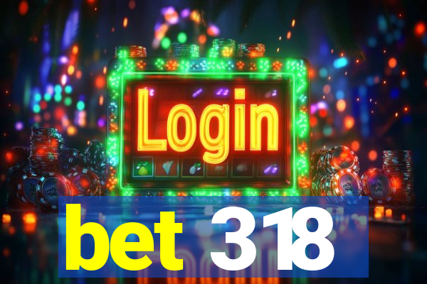 bet 318