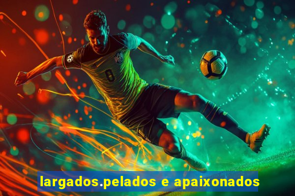 largados.pelados e apaixonados