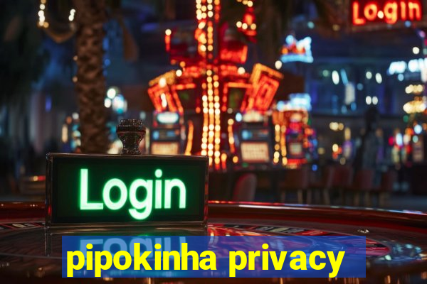 pipokinha privacy