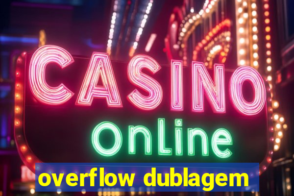 overflow dublagem