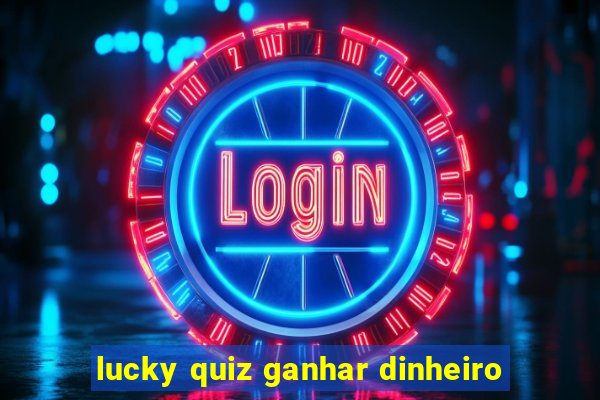 lucky quiz ganhar dinheiro