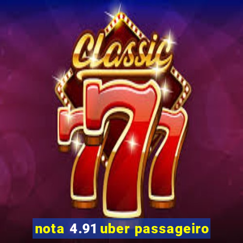 nota 4.91 uber passageiro